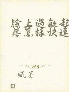 脸上过敏起红疙瘩怎样快速消除