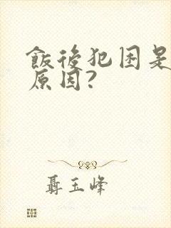 饭后犯困是什么原因?