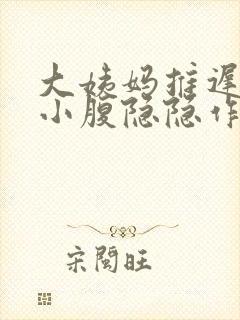 大姨妈推迟3天小腹隐隐作痛