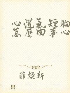 心慌气短胸闷是怎么回事心跳快