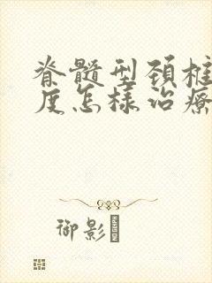 脊髓型颈椎病轻度怎样治疗