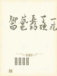 脚底长了一颗颗白色的硬疙瘩