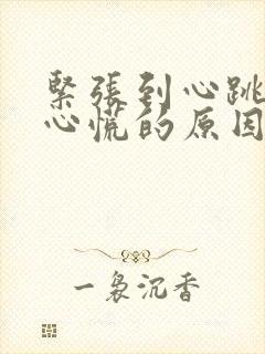 紧张到心跳加速心慌的原因