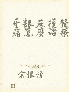 牙龈反复发炎肿痛怎么治疗