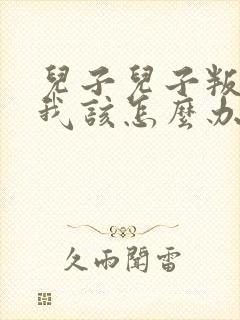 儿子儿子叛逆期我该怎么办