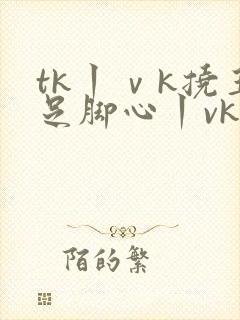 tk丨ⅴk挠玉足脚心丨vk