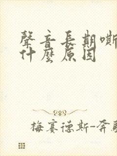 声音长期嘶哑是什么原因