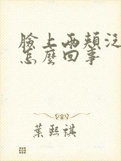 脸上两颊泛红是怎么回事