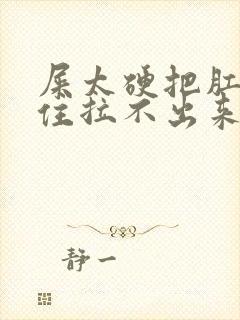 屎太硬把肛门堵住拉不出来怎么办