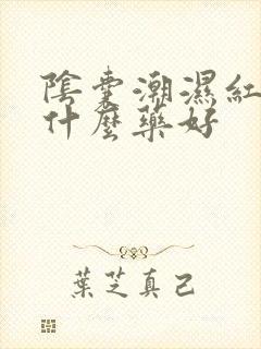 阴囊潮湿红痒用什么药好