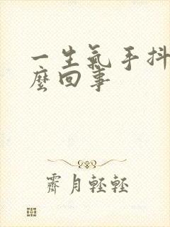 一生气手抖是怎么回事