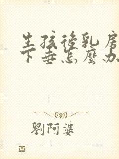 生孩后乳房变软下垂怎么办封面