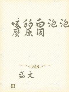 咳的白泡泡痰什么原因