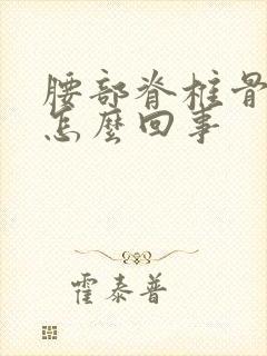 腰部脊椎骨疼是怎么回事