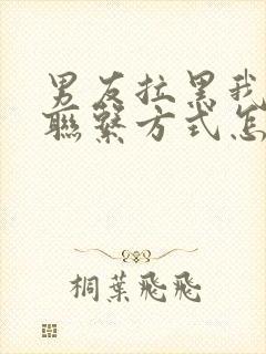 男友拉黑我所有联系方式怎么挽回