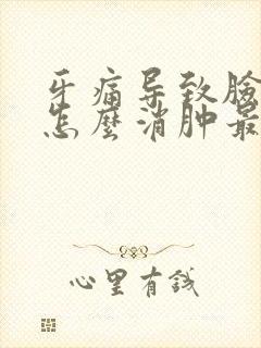 牙痛导致脸肿了怎么消肿最快封面