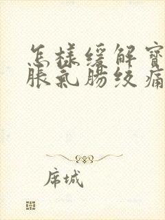 怎样缓解宝宝肠胀气肠绞痛封面