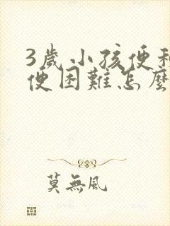 3岁小孩便秘排便困难怎么办