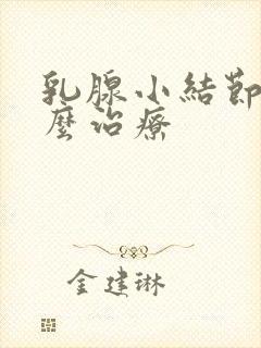 乳腺小结节该怎么治疗