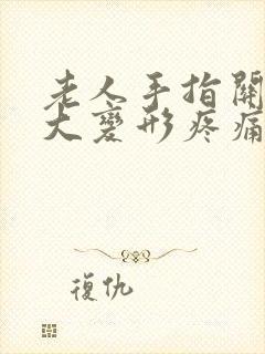 老人手指关节肿大变形疼痛怎么办封面