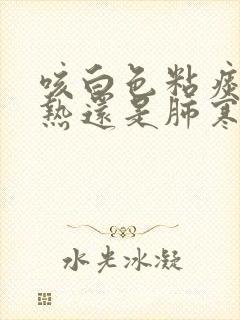 咳白色粘痰是肺热还是肺寒