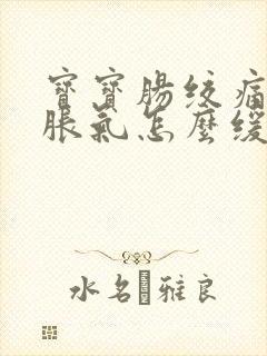 宝宝肠绞痛和肠胀气怎么缓解