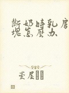 断奶时乳房有肿块怎么办