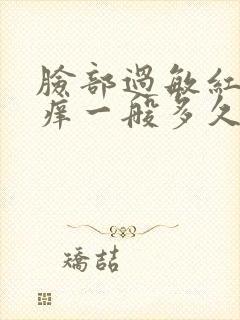 脸部过敏红肿发痒一般多久能好