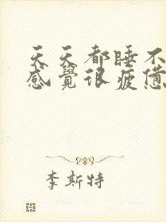 天天都睡不够都感觉很疲惫很想睡