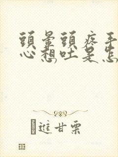 头晕头疼手抖恶心想吐是怎么回事