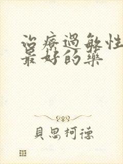 治疗过敏性咽炎最好的药