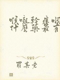 喉咙干痒咽痛吃什么药最有效