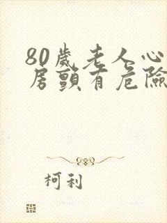 80岁老人心脏房颤有危险吗