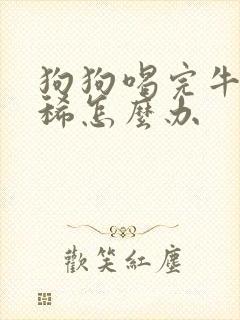 狗狗喝完牛奶拉稀怎么办