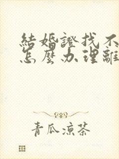 结婚证找不到了怎么办理离婚手续