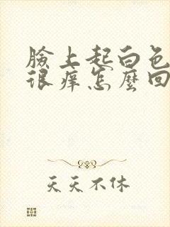 脸上起白色疙瘩很痒怎么回事封面