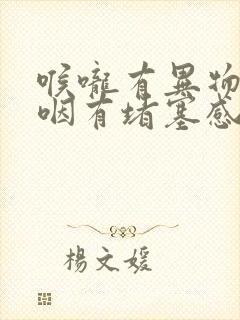 喉咙有异物感吞咽有堵塞感还打嗝