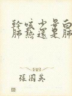 干咳少量白痰是肺热还是肺寒