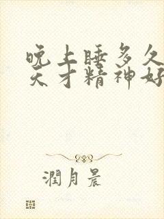 晚上睡多久第二天才精神好