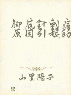 脚底针刺痛什么原因引起的