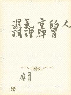 湿气重的人怎样调理脾胃