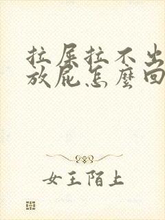 拉屎拉不出来总放屁怎么回事