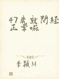 47岁就闭经了正常嘛