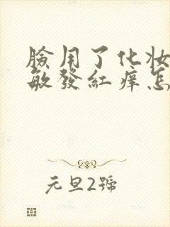 脸用了化妆品过敏发红痒怎么办