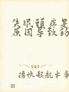 失眠头疼是什么原因导致的