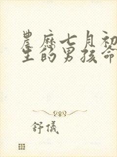 农历七月初五出生的男孩命运