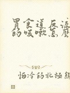 胃食道反流引起的咳嗽怎么办