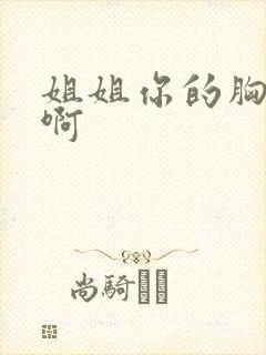 姐姐你的胸好大啊