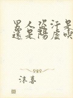 男人盗汗是阴虚还是阳虚吃什么药