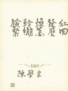 脸干燥发红发痒紧绷怎么回事